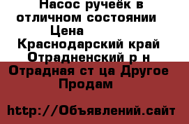 Насос ручеёк в отличном состоянии › Цена ­ 1 100 - Краснодарский край, Отрадненский р-н, Отрадная ст-ца Другое » Продам   